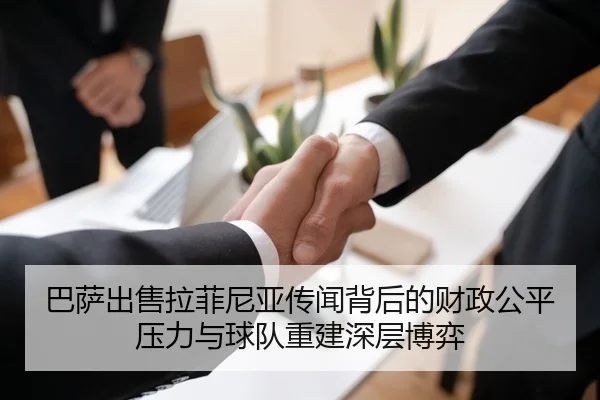 巴萨出售拉菲尼亚传闻背后的财政公平压力与球队重建深层博弈