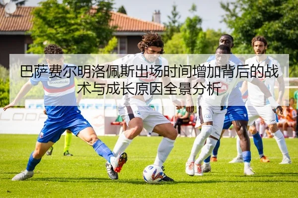 巴萨费尔明洛佩斯出场时间增加背后的战术与成长原因全景分析