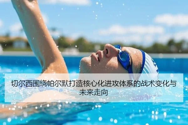 切尔西围绕帕尔默打造核心化进攻体系的战术变化与未来走向