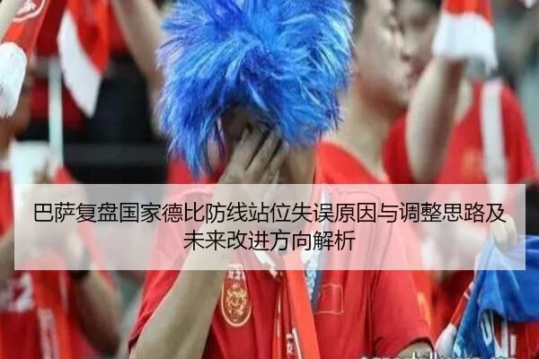 巴萨复盘国家德比防线站位失误原因与调整思路及未来改进方向解析