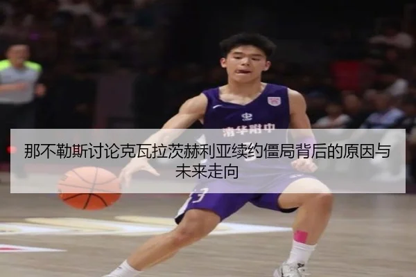 那不勒斯讨论克瓦拉茨赫利亚续约僵局背后的原因与未来走向