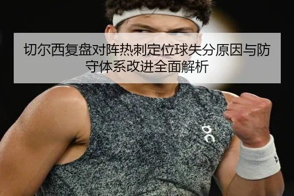 切尔西复盘对阵热刺定位球失分原因与防守体系改进全面解析