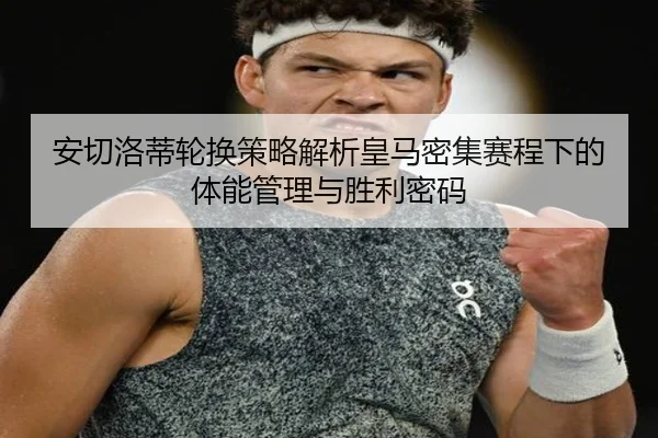 安切洛蒂轮换策略解析皇马密集赛程下的体能管理与胜利密码