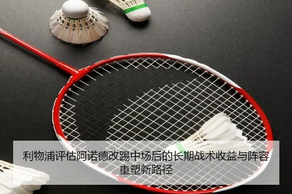 利物浦评估阿诺德改踢中场后的长期战术收益与阵容重塑新路径