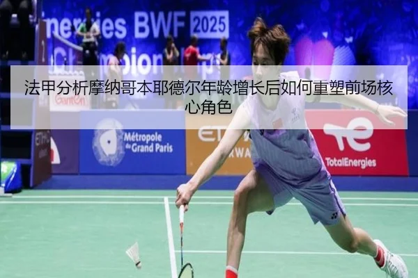 法甲分析摩纳哥本耶德尔年龄增长后如何重塑前场核心角色
