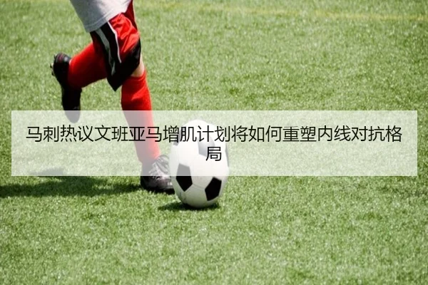 马刺热议文班亚马增肌计划将如何重塑内线对抗格局
