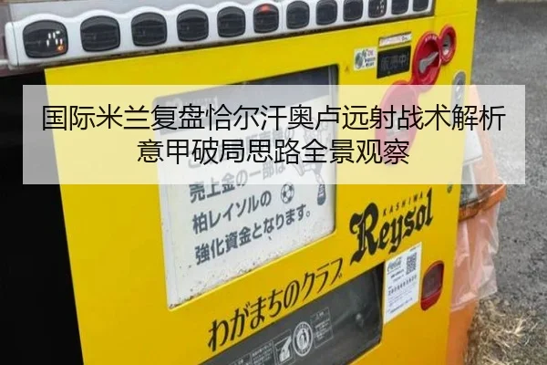 国际米兰复盘恰尔汗奥卢远射战术解析意甲破局思路全景观察
