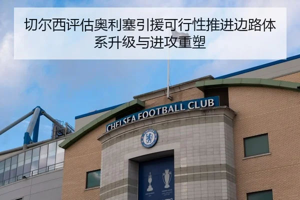 切尔西评估奥利塞引援可行性推进边路体系升级与进攻重塑