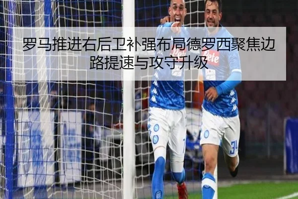 罗马推进右后卫补强布局德罗西聚焦边路提速与攻守升级