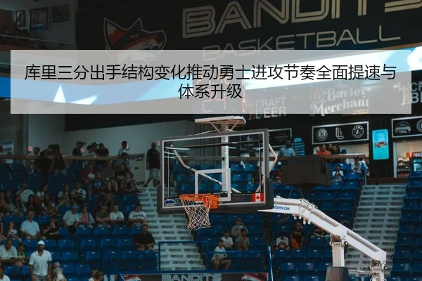 库里三分出手结构变化推动勇士进攻节奏全面提速与体系升级